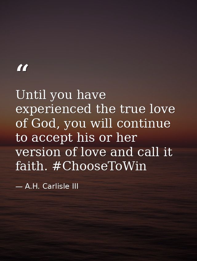 Until you have experienced the true love of God, you will continue to accept his or her version of love and call it fait — A.H. Carlisle III