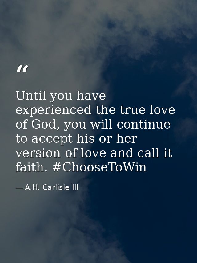 Until you have experienced the true love of God, you will continue to accept his or her version of love and call it fait — A.H. Carlisle III