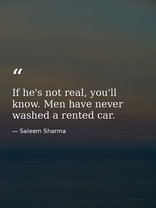 If he's not real, you'll know. Men have never washed a rented car. — Saleem Sharma