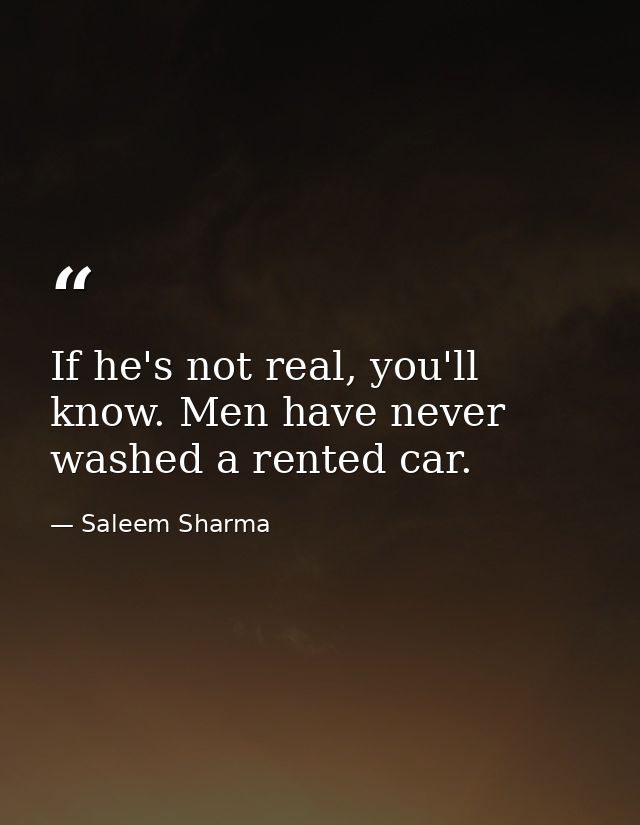 If he's not real, you'll know. Men have never washed a rented car. — Saleem Sharma