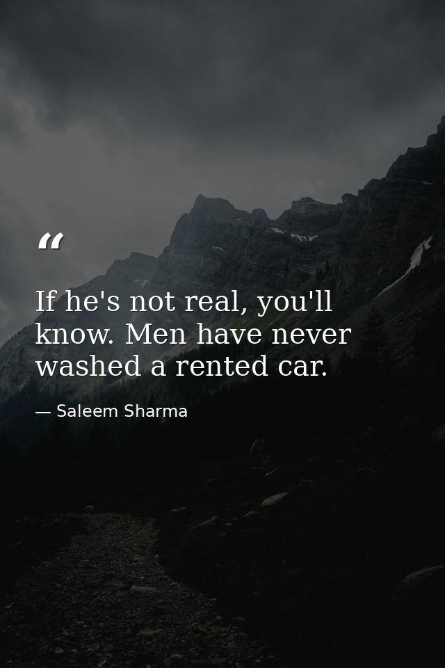 If he's not real, you'll know. Men have never washed a rented car. — Saleem Sharma