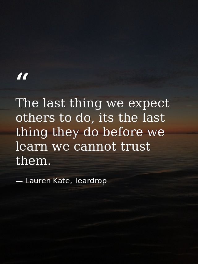 The last thing we expect others to do, its the last thing they do before we learn we cannot trust them. — Lauren Kate, Teardrop