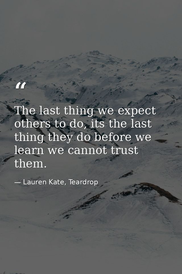 The last thing we expect others to do, its the last thing they do before we learn we cannot trust them. — Lauren Kate, Teardrop