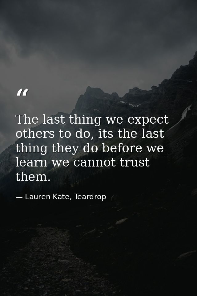 The last thing we expect others to do, its the last thing they do before we learn we cannot trust them. — Lauren Kate, Teardrop