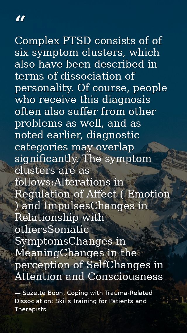 Complex PTSD consists of of six symptom clusters, which also have been described in terms of dissociation of personality — Suzette Boon, Coping with Trauma-Related Dissociation: Skills Training for Patients and Therapists