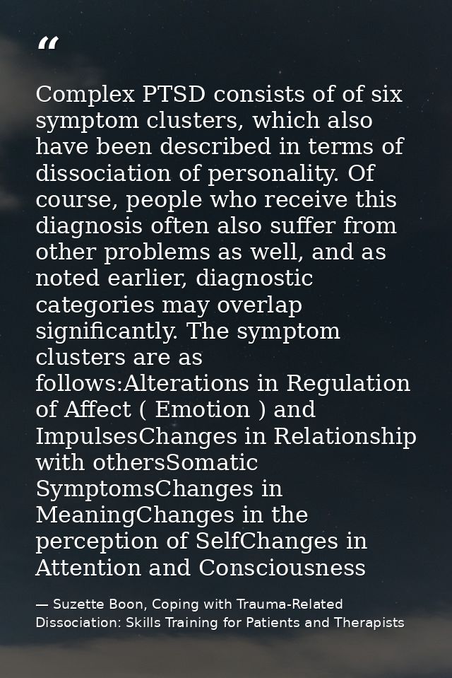 Complex PTSD consists of of six symptom clusters, which also have been described in terms of dissociation of personality — Suzette Boon, Coping with Trauma-Related Dissociation: Skills Training for Patients and Therapists
