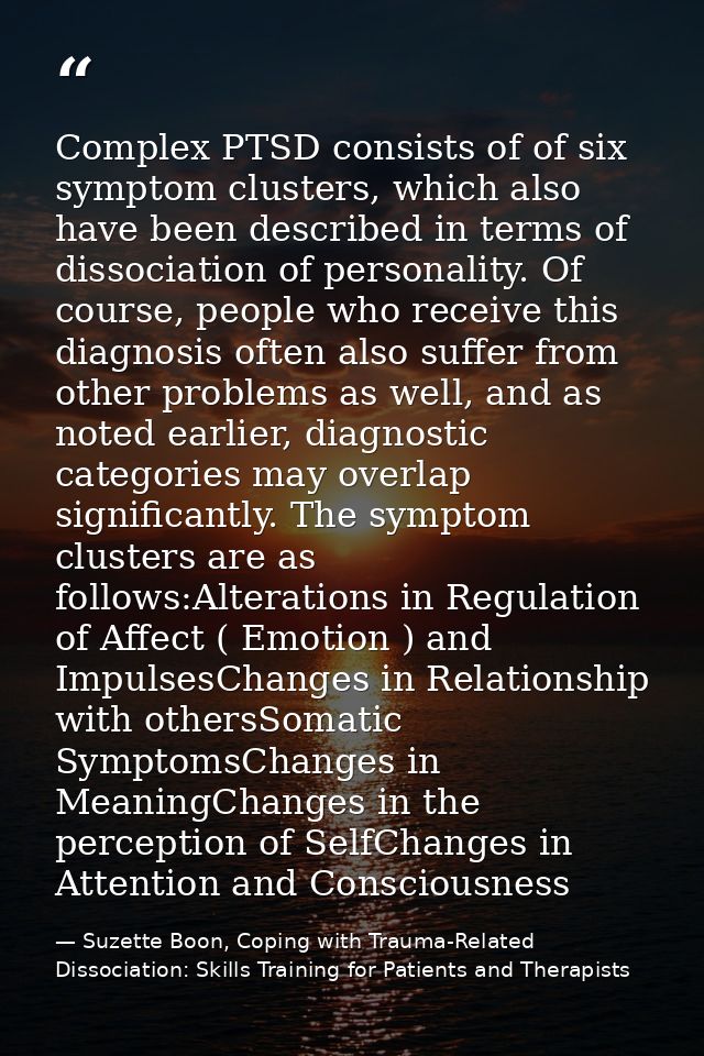 Complex PTSD consists of of six symptom clusters, which also have been described in terms of dissociation of personality — Suzette Boon, Coping with Trauma-Related Dissociation: Skills Training for Patients and Therapists