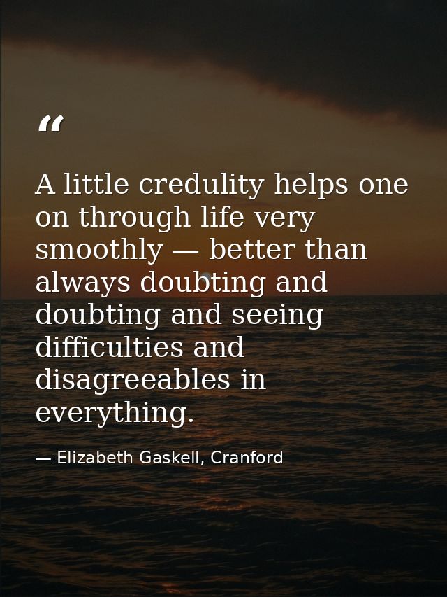 A little credulity helps one on through life very smoothly — better than always doubting and doubting and seeing difficu — Elizabeth Gaskell, Cranford