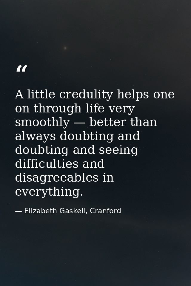 A little credulity helps one on through life very smoothly — better than always doubting and doubting and seeing difficu — Elizabeth Gaskell, Cranford