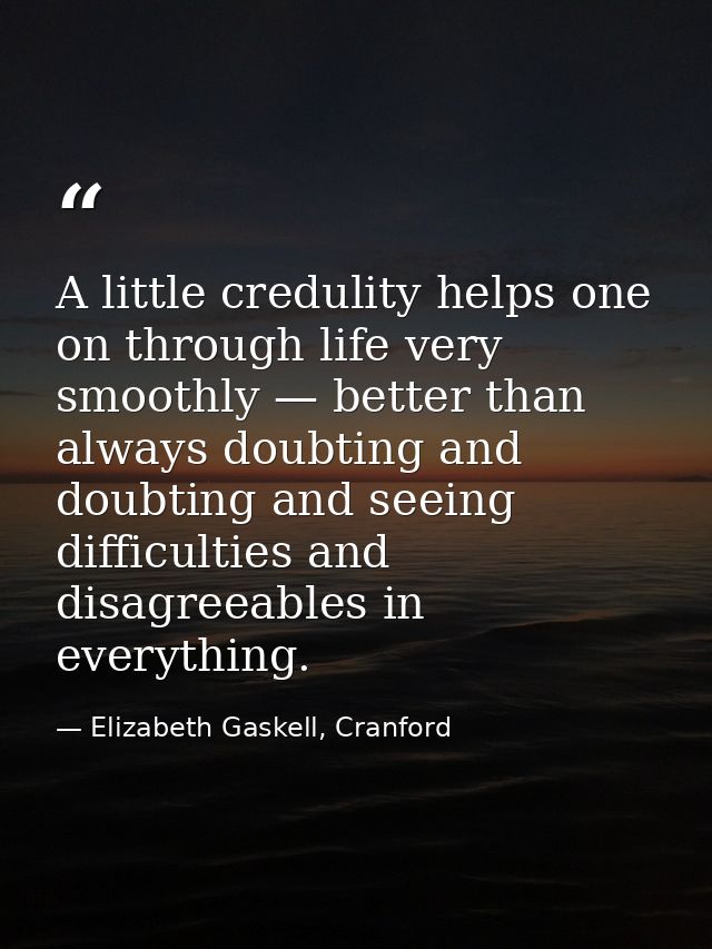 A little credulity helps one on through life very smoothly — better than always doubting and doubting and seeing difficu — Elizabeth Gaskell, Cranford
