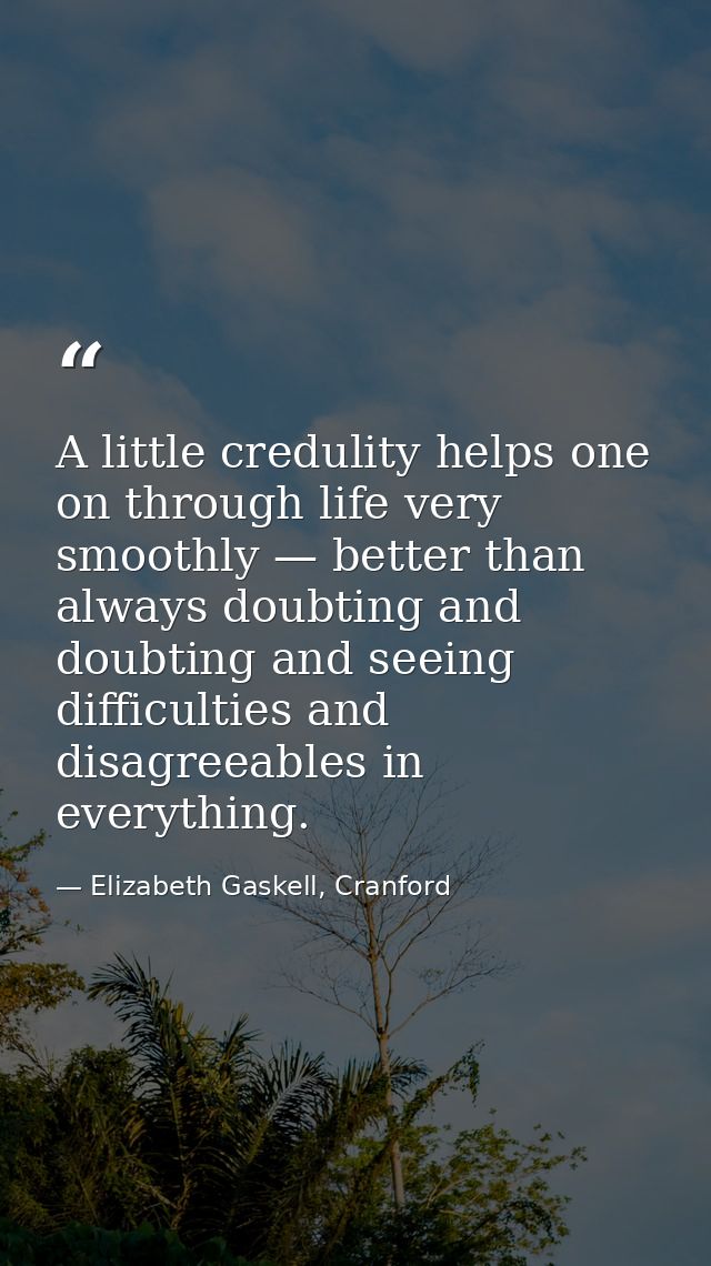 A little credulity helps one on through life very smoothly — better than always doubting and doubting and seeing difficu — Elizabeth Gaskell, Cranford