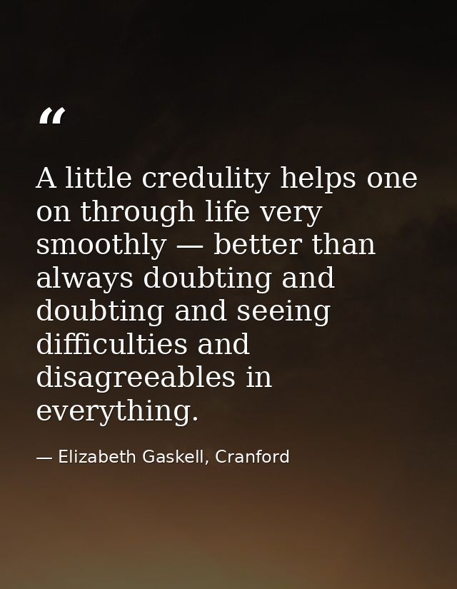 A little credulity helps one on through life very smoothly — better than always doubting and doubting and seeing difficu — Elizabeth Gaskell, Cranford
