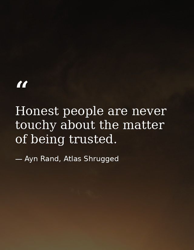 Honest people are never touchy about the matter of being trusted. — Ayn Rand, Atlas Shrugged