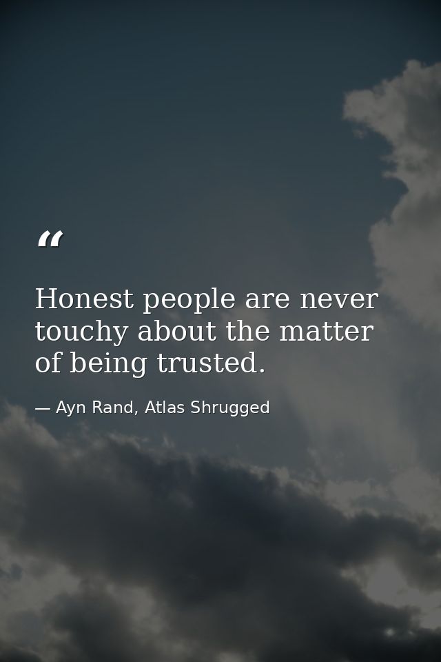 Honest people are never touchy about the matter of being trusted. — Ayn Rand, Atlas Shrugged