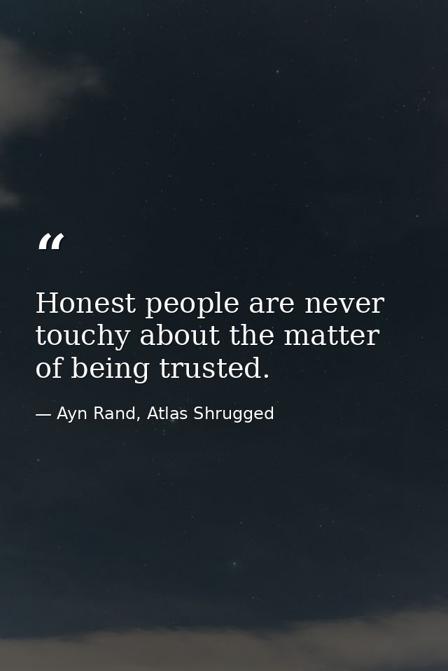 Honest people are never touchy about the matter of being trusted. — Ayn Rand, Atlas Shrugged