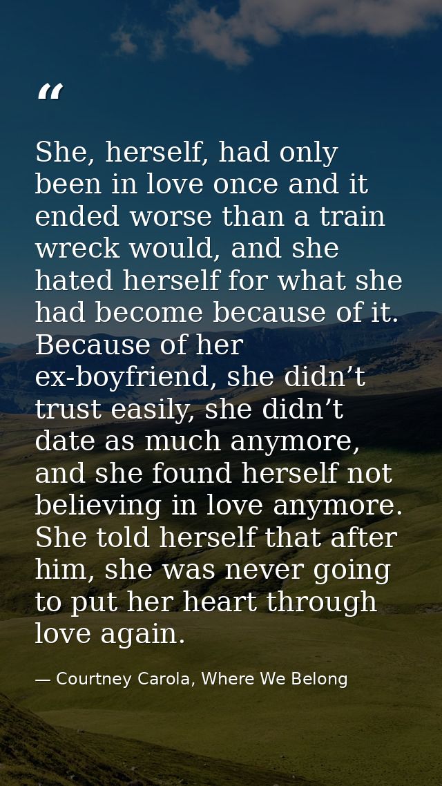 She, herself, had only been in love once and it ended worse than a train wreck would, and she hated herself for what she — Courtney Carola, Where We Belong