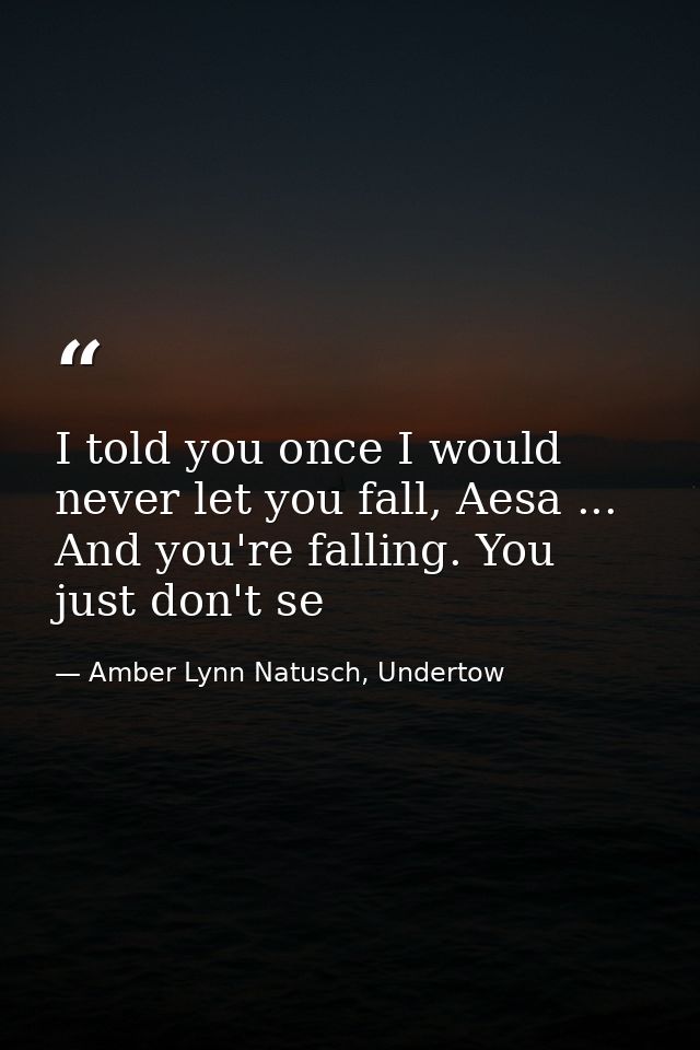 I told you once I would never let you fall, Aesa ... And you're falling. You just don't se — Amber Lynn Natusch, Undertow