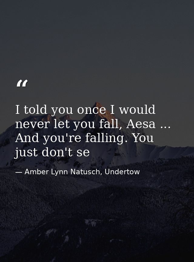 I told you once I would never let you fall, Aesa ... And you're falling. You just don't se — Amber Lynn Natusch, Undertow