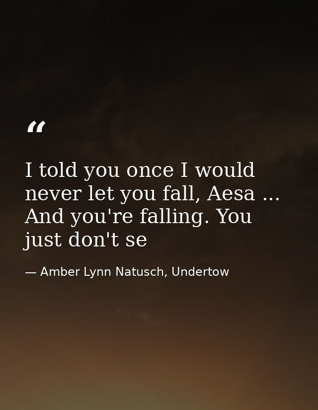 I told you once I would never let you fall, Aesa ... And you're falling. You just don't se — Amber Lynn Natusch, Undertow