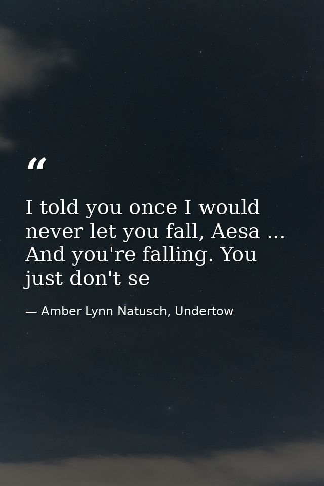 I told you once I would never let you fall, Aesa ... And you're falling. You just don't se — Amber Lynn Natusch, Undertow
