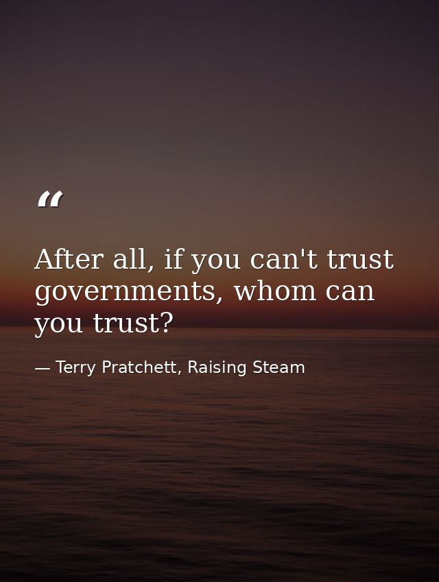 After all, if you can't trust governments, whom can you trust? — Terry Pratchett, Raising Steam