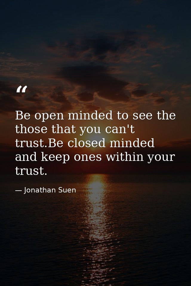 Be open minded to see the those that you can't trust.Be closed minded and keep ones within your trust. — Jonathan Suen