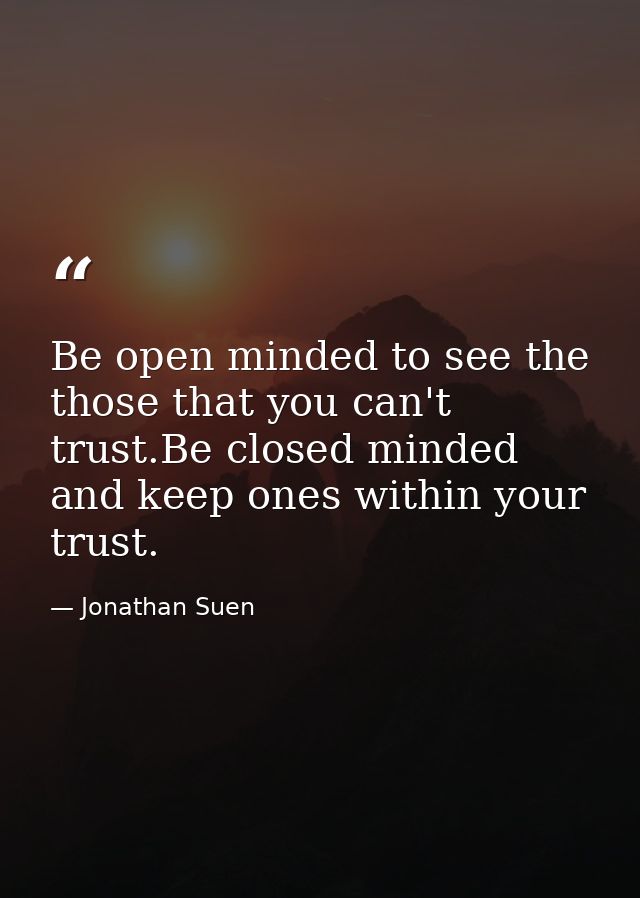 Be open minded to see the those that you can't trust.Be closed minded and keep ones within your trust. — Jonathan Suen