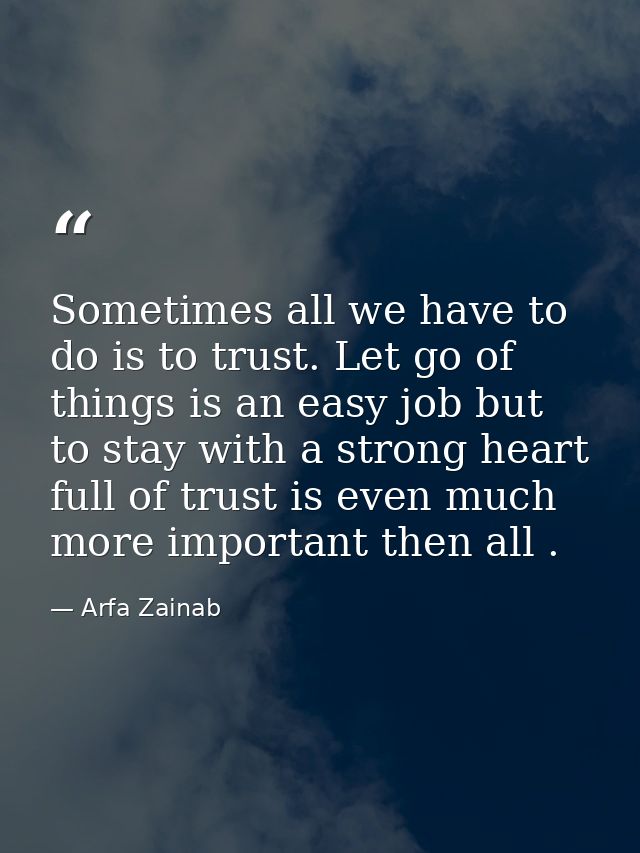 Sometimes all we have to do is to trust. Let go of things is an easy job but to stay with a strong heart full of trust i — Arfa Zainab