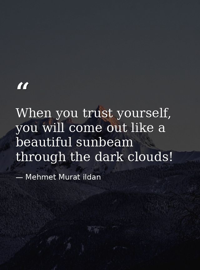 When you trust yourself, you will come out like a beautiful sunbeam through the dark clouds! — Mehmet Murat ildan