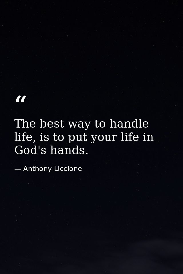 The best way to handle life, is to put your life in God's hands. — Anthony Liccione