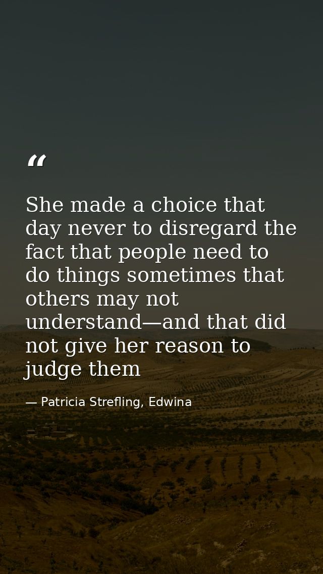 She made a choice that day never to disregard the fact that people need to do things sometimes that others may not under — Patricia Strefling, Edwina