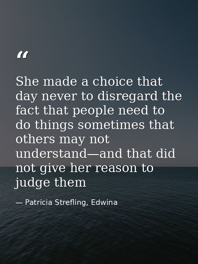 She made a choice that day never to disregard the fact that people need to do things sometimes that others may not under — Patricia Strefling, Edwina