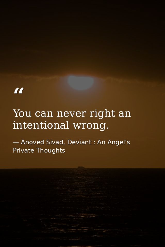 You can never right an intentional wrong. — Anoved Sivad, Deviant : An Angel's Private Thoughts