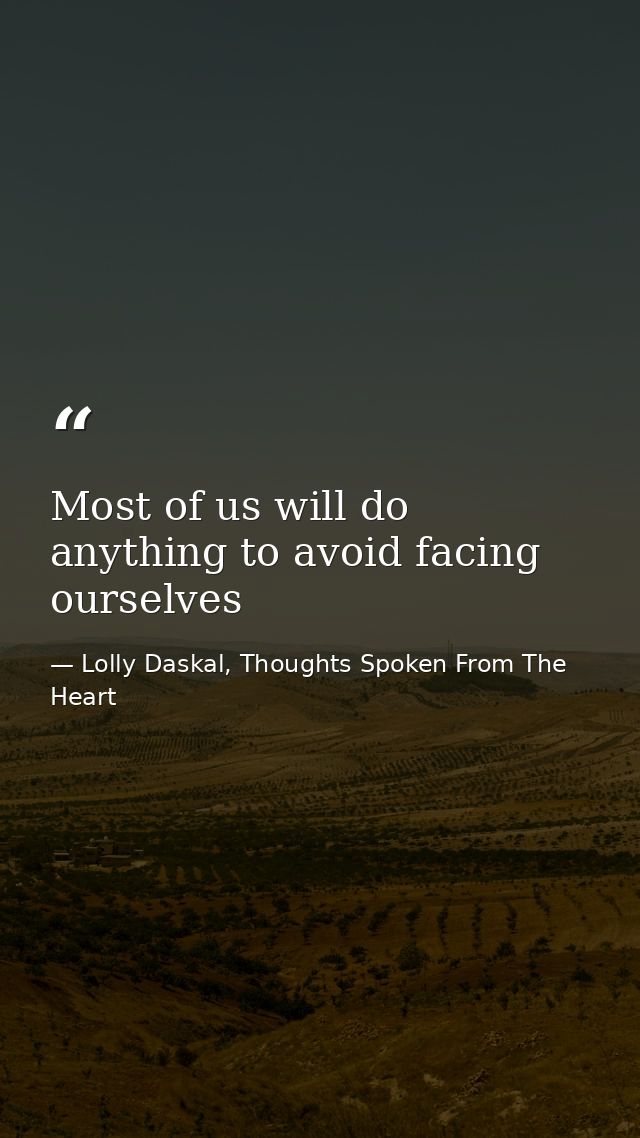 Most of us will do anything to avoid facing ourselves — Lolly Daskal, Thoughts Spoken From The Heart