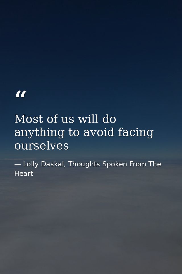 Most of us will do anything to avoid facing ourselves — Lolly Daskal, Thoughts Spoken From The Heart