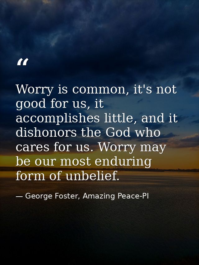 Worry is common, it's not good for us, it accomplishes little, and it dishonors the God who cares for us. Worry may be o — George Foster, Amazing Peace-PI