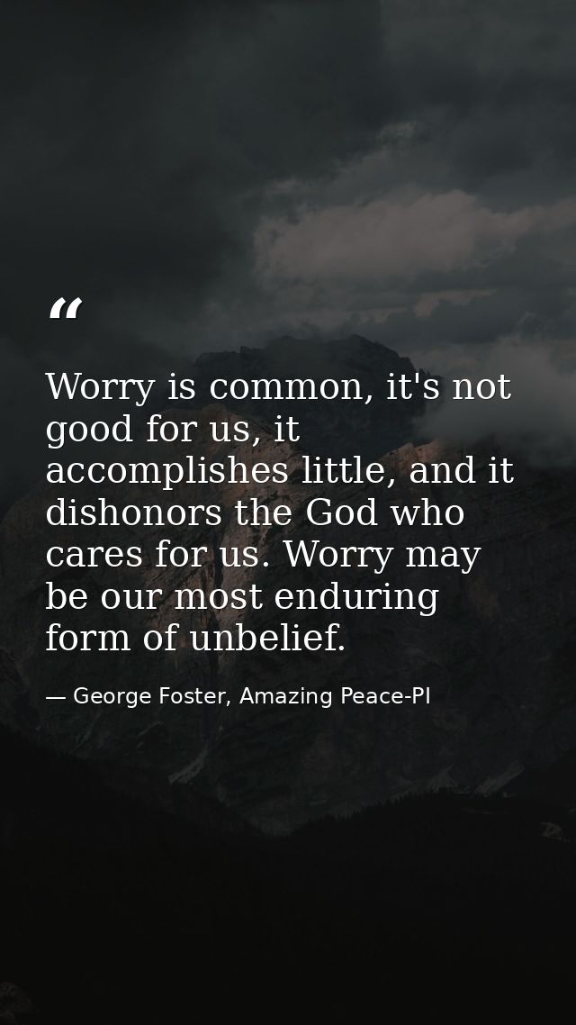 Worry is common, it's not good for us, it accomplishes little, and it dishonors the God who cares for us. Worry may be o — George Foster, Amazing Peace-PI