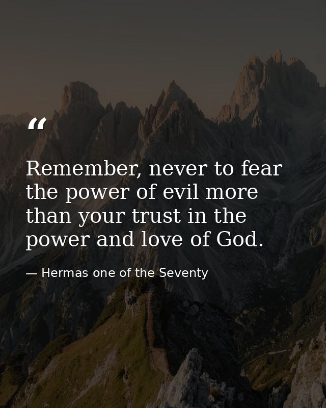 Remember, never to fear the power of evil more than your trust in the power and love of God. — Hermas one of the Seventy