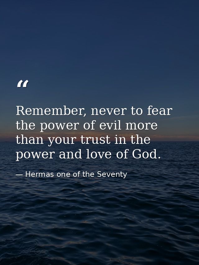 Remember, never to fear the power of evil more than your trust in the power and love of God. — Hermas one of the Seventy