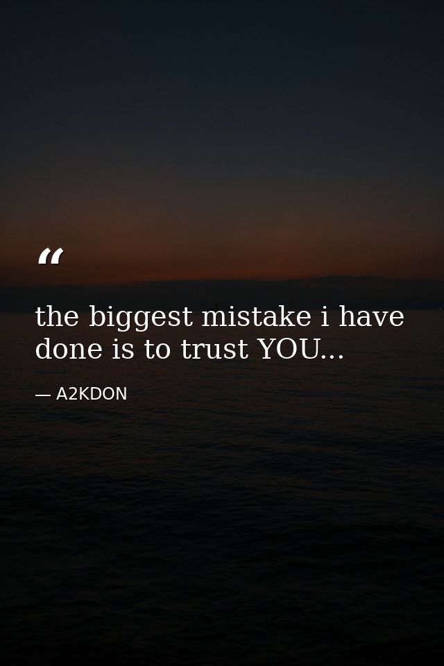 the biggest mistake i have done is to trust YOU... — A2KDON