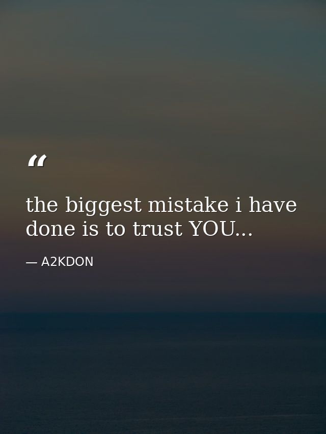 the biggest mistake i have done is to trust YOU... — A2KDON