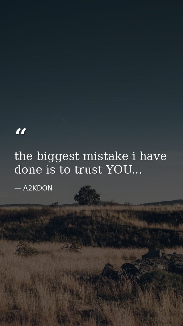 the biggest mistake i have done is to trust YOU... — A2KDON