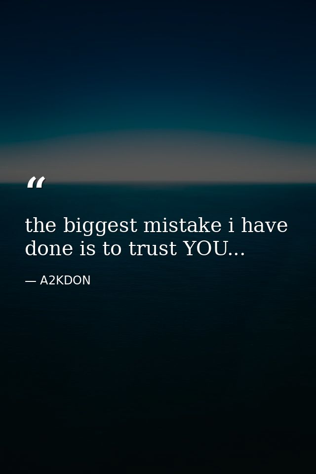 the biggest mistake i have done is to trust YOU... — A2KDON