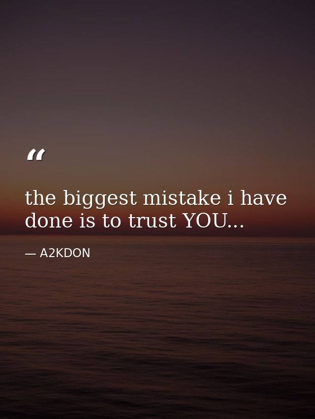 the biggest mistake i have done is to trust YOU... — A2KDON