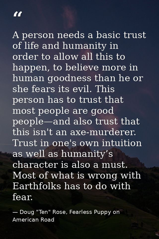 A person needs a basic trust of life and humanity in order to allow all this to happen, to believe more in human goodnes — Doug "Ten" Rose, Fearless Puppy on American Road