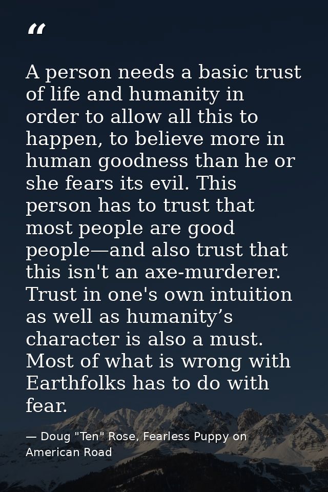 A person needs a basic trust of life and humanity in order to allow all this to happen, to believe more in human goodnes — Doug "Ten" Rose, Fearless Puppy on American Road