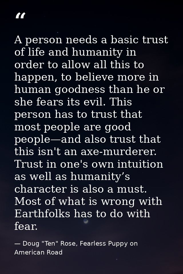 A person needs a basic trust of life and humanity in order to allow all this to happen, to believe more in human goodnes — Doug "Ten" Rose, Fearless Puppy on American Road