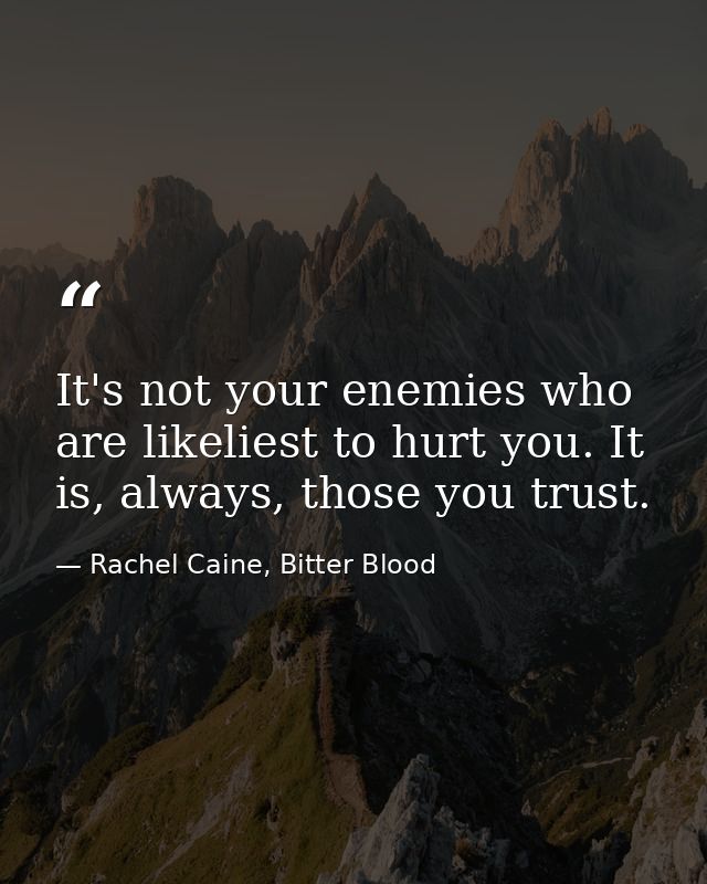 It's not your enemies who are likeliest to hurt you. It is, always, those you trust. — Rachel Caine, Bitter Blood