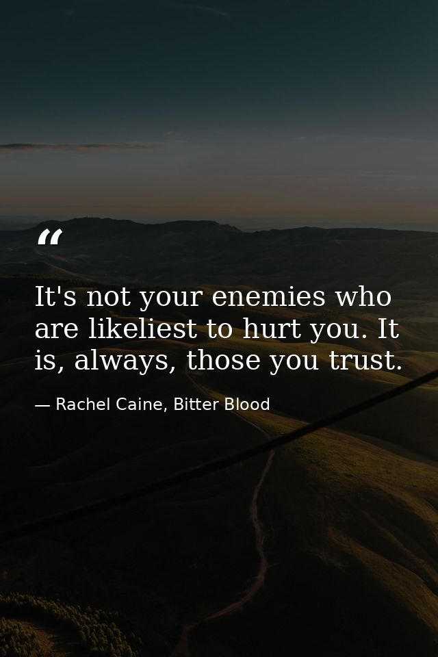 It's not your enemies who are likeliest to hurt you. It is, always, those you trust. — Rachel Caine, Bitter Blood