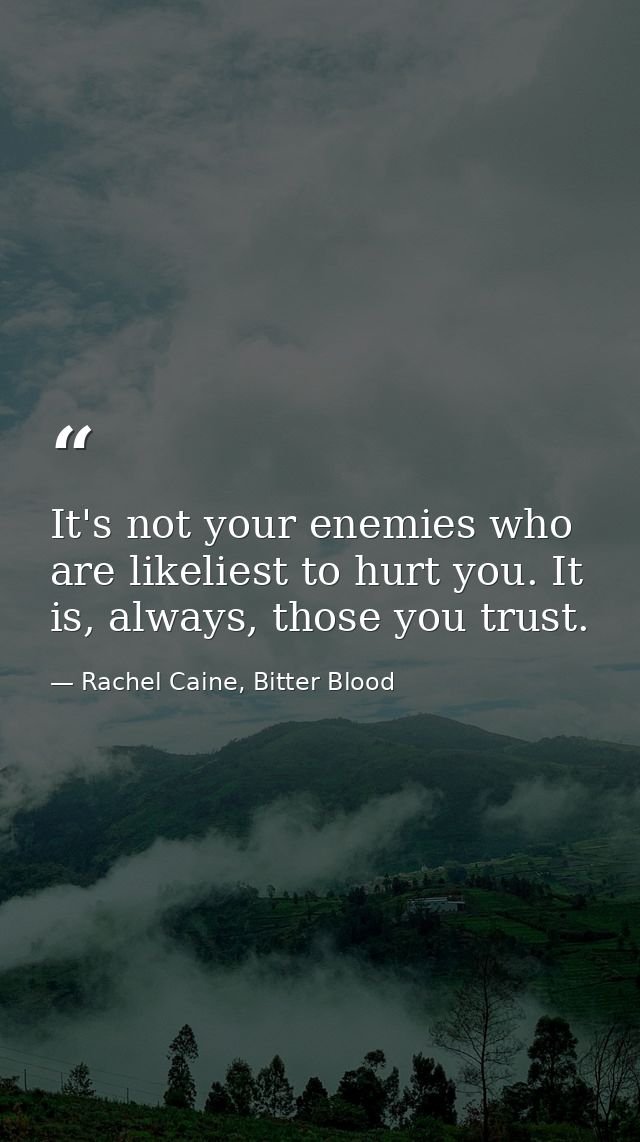 It's not your enemies who are likeliest to hurt you. It is, always, those you trust. — Rachel Caine, Bitter Blood